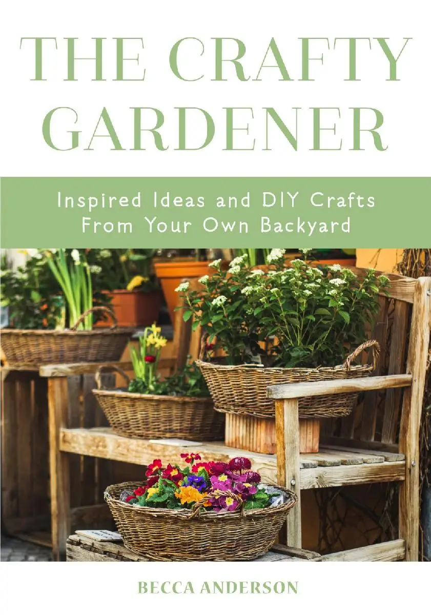 The Crafty Gardener: Inspired Ideas and DIY Crafts From Your Own