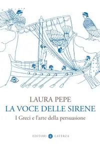 Laura Pepe - La voce delle sirene. I Greci e l'arte della persuasione