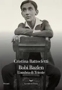 Cristina Battocletti - Bobi Bazlen. L’ombra di Trieste