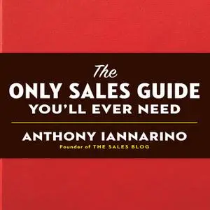 «The Only Sales Guide You'll Ever Need» by Anthony Iannarino