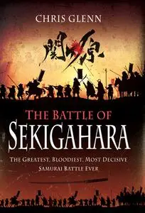 The Battle of Sekigahara: The Greatest, Bloodiest, Most Decisive Samurai Battle Ever