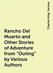 «Rancho Del Muerto and Other Stories of Adventure from «Outing» by Various Authors» by Charles King, Various