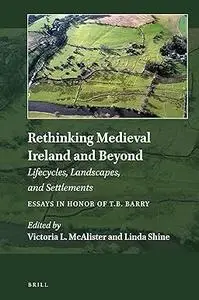 Rethinking Medieval Ireland and Beyond: Lifecycles, Landscapes, and Settlements, Essays in Honor of T.B. Barry