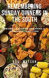 Remembering Sunday Dinners In The South: Recipes & Stories Honoring A Southern Tradition!