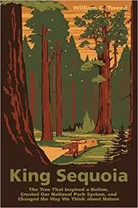 King Sequoia: The Tree That Inspired a Nation, Created Our National Park System, and Changed the Way We Think about Nature