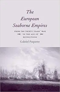 The European Seaborne Empires: From the Thirty Years' War to the Age of Revolutions