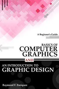 Basics of Computer Graphics and An Introduction to Graphic Design: A Beginner's Guide