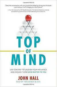 Top of Mind: Use Content to Unleash Your Influence and Engage Those Who Matter To You