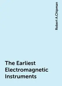 «The Earliest Electromagnetic Instruments» by Robert A.Chipman