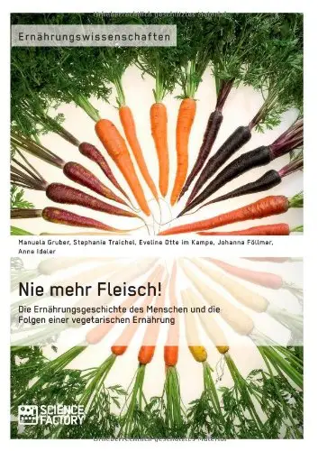 Nie mehr Fleisch! Die Ernährungsgeschichte des Menschen und die Folgen einer vegetarischen Ernährung
