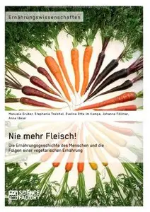 Nie mehr Fleisch! Die Ernährungsgeschichte des Menschen und die Folgen einer vegetarischen Ernährung