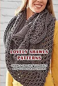 Lovely Shawls Patterns: Shawls Crochet Tutorials and Guide for Beginners