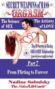 Secret Weapons of Mass Orgasm: The Science of Sex & The Artistry of Love: From Flirting to Forever: Dating Skills