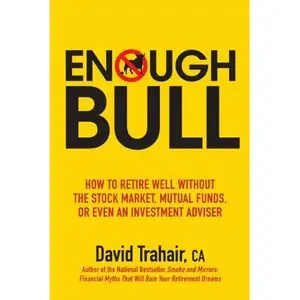 Enough Bull: How to Retire Well without the Stock Market, Mutual Funds, or Even an Investment Advisor