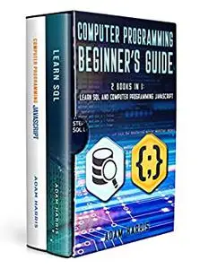 Computer programming beginner’s guide: 2 books in 1: learn sql and computer programming javascript