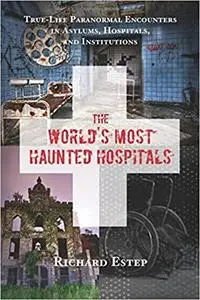 The World's Most Haunted Hospitals: True-Life Paranormal Encounters in Asylums, Hospitals, and Institutions