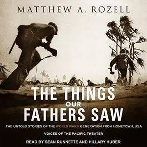 The Things Our Fathers Saw: The Untold Stories of the World War II Generation from Hometown, USA [Audiobook]