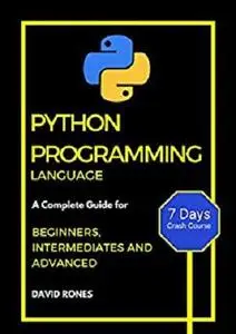 Python Programming Language: Complete Guide for Beginners, Intermediates and Advanced:  7 Days Crash Course