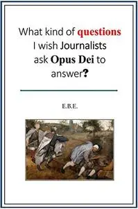 What kind of questions I wish Journalists ask Opus Dei to answer?