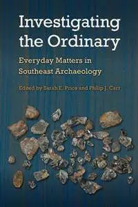 Investigating the Ordinary : Everyday Matters in Southeast Archaeology