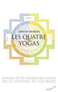 David Dubois, "Les Quatre yogas - Manuel de vie intérieure inspiré par le shivaïsme du Cachemire"
