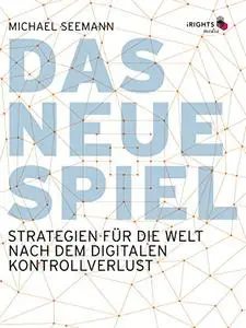 Das neue Spiel: Strategien für die Welt nach dem digitalen Kontrollverlust