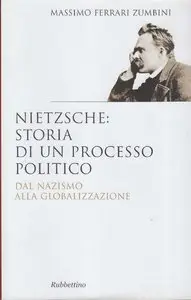 Massimo Ferrari Zumbini - Nietzsche: storia di un processo politico. Dal nazismo alla globalizzazione