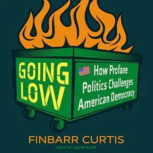 Going Low: How Profane Politics Challenges American Democracy [Audiobook]