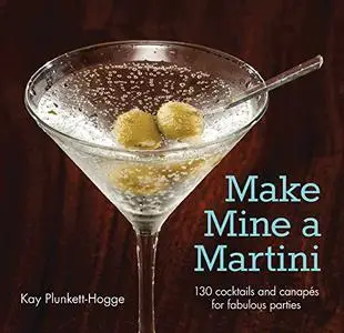 Make Mine a Martini: 130 Cocktails and Canapes for Fabulous Parties (Repost)