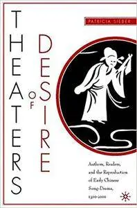 Theaters of Desire: Authors, Readers, and the Reproduction of Early Chinese Song-Drama, 1300–2000