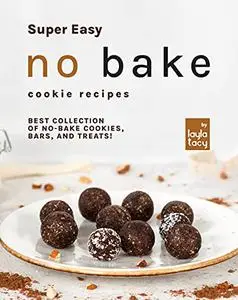 Super Easy No Bake Cookie Recipes: Best Collection of No-Bake Cookies, Bars, and Treats!