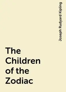«The Children of the Zodiac» by Joseph Rudyard Kipling