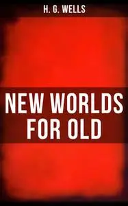 «New Worlds for Old» by H.G. Wells