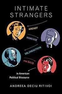 Intimate strangers : Arendt, Marcuse, Solzhenitsyn, and Said in American political discourse