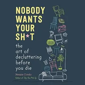 Nobody Wants Your Sh*t: The Art of Decluttering Before You Die [Audiobook]