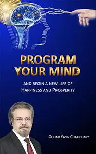 Program your Mind: And begin a new life of happiness and prosperity