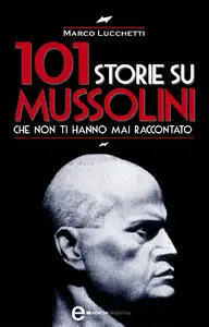 Marco Lucchetti - 101 storie su Mussolini che non ti hanno mai raccontato