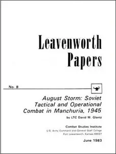 August Storm: Soviet Tactical and Operational Combat in Manchuria, 1945 (Leavenworth Papers No. 8)