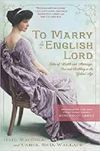 To Marry an English Lord: Tales of Wealth and Marriage, Sex and Snobbery in the Gilded Age