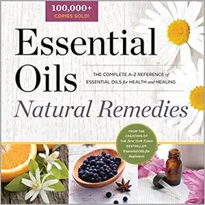 Essential Oils Natural Remedies: The Complete A-Z Reference of Essential Oils for Health and Healing