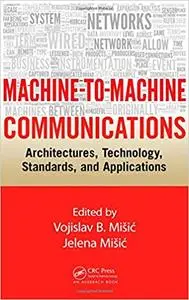 Machine-to-Machine Communications: Architectures, Technology, Standards, and Applications