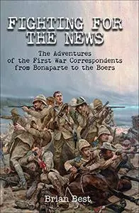 Fighting for the News: The Adventures of the First War Correspondents from Bonaparte to the Boers