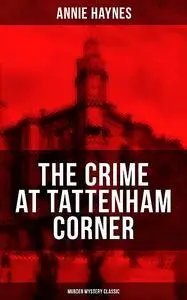 «THE CRIME AT TATTENHAM CORNER (Murder Mystery Classic)» by Annie Haynes