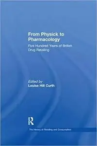 From Physick to Pharmacology: Five Hundred Years of British Drug Retailing (The History of Retailing and Consumption)