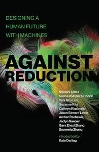 Against Reduction: Designing a Human Future with Machines