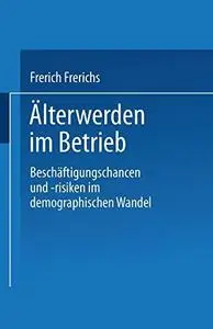 Älterwerden im Betrieb: Beschäftigungschancen und -risiken im demographischen Wandel