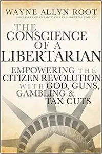 The Conscience of a Libertarian: Empowering the Citizen Revolution with God, Guns, Gold and Tax Cuts