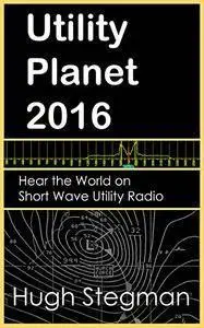 Utility Planet 2016: Hear the World on Short Wave Utility Radio (Utility Planet Compilations)
