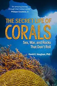 The Secret Life of Corals: Sex, War and Rocks that Don’t Roll