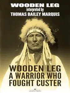 Wooden Leg: A Warrior Who Fought Custer